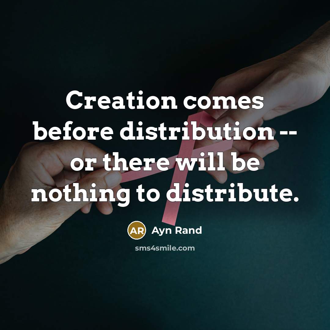 “Creation comes before distribution -- or there will be nothing to distribute.” quote by Ayn Rand