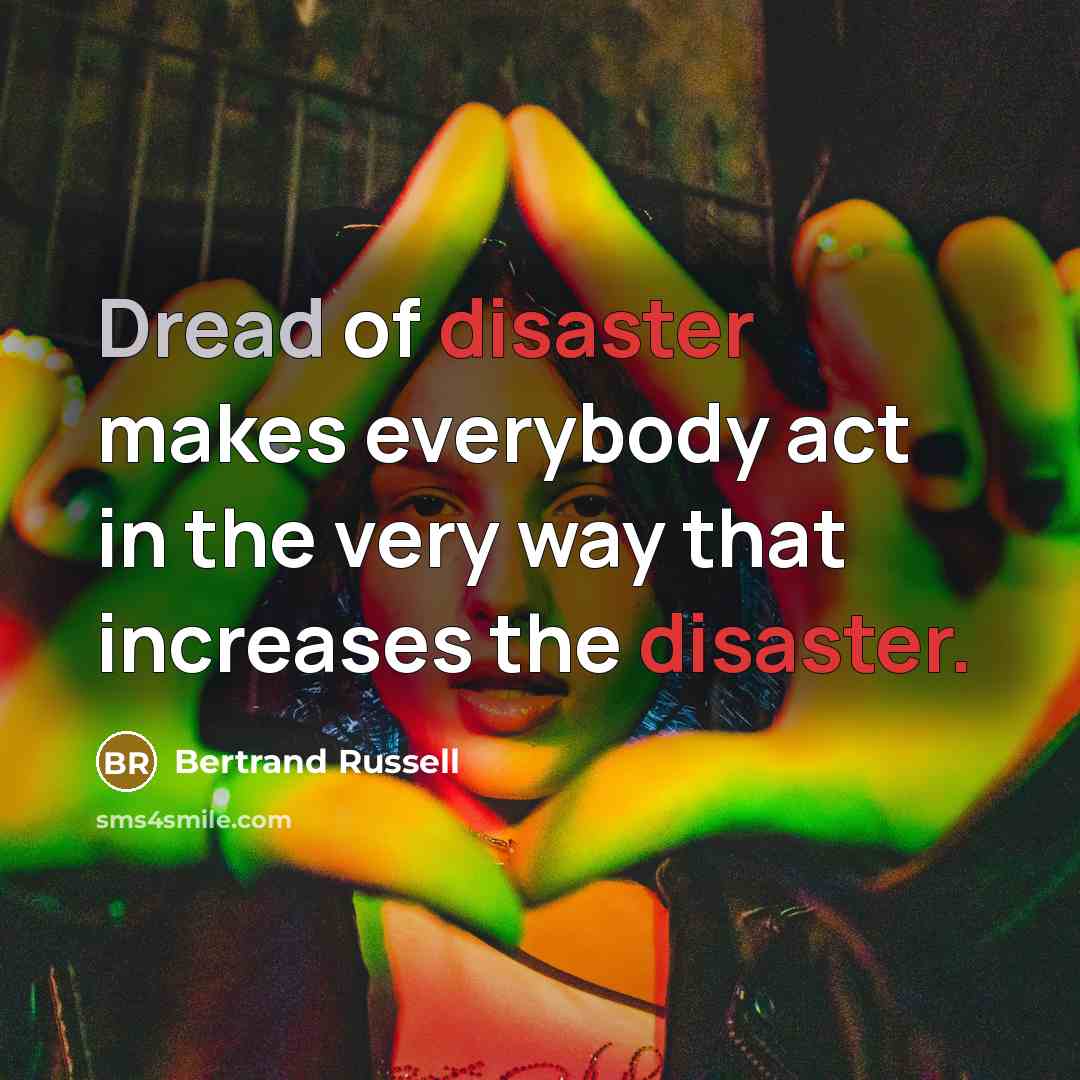 “Dread of disaster makes everybody act in the very way that increases the disaster.” quote by Bertrand Russell