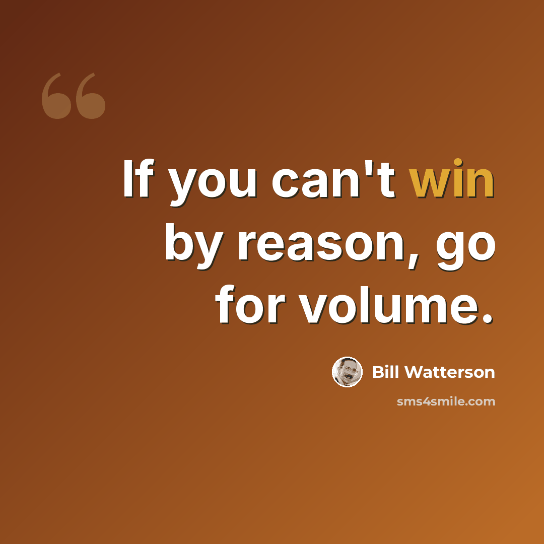 “If you can't win by reason, go for volume.” quote by Bill Watterson