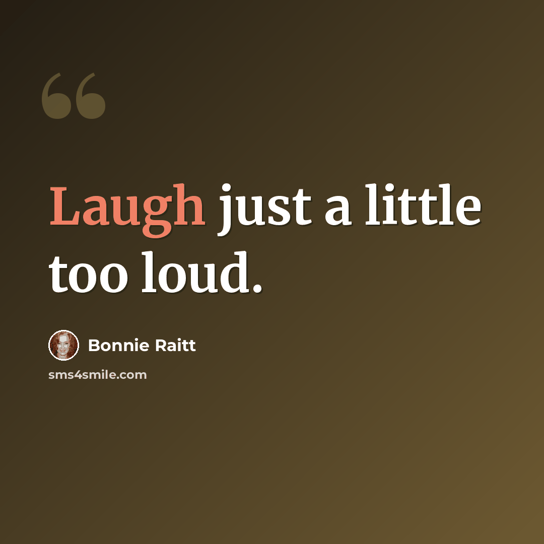 “Laugh just a little too loud.” quote by Bonnie Raitt