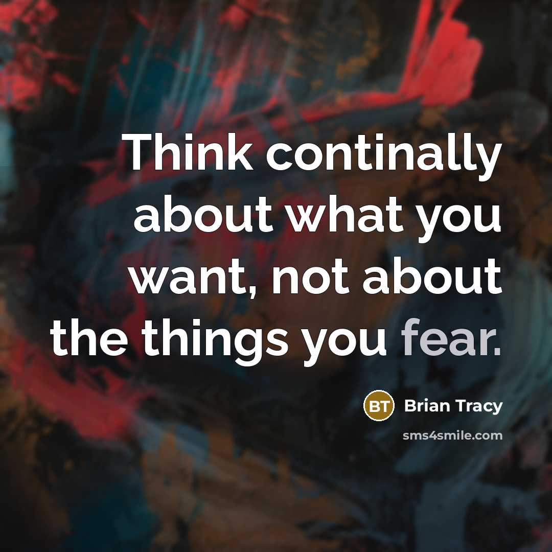“Think continally about what you want, not about the things you fear.” quote by Brian Tracy