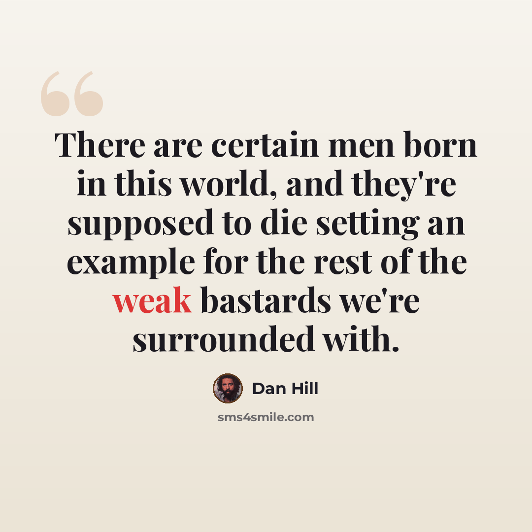“There are certain men born in this world, and they're supposed to die setting an example for the rest of the weak bastards we're surrounded with.” quote by Dan Hill