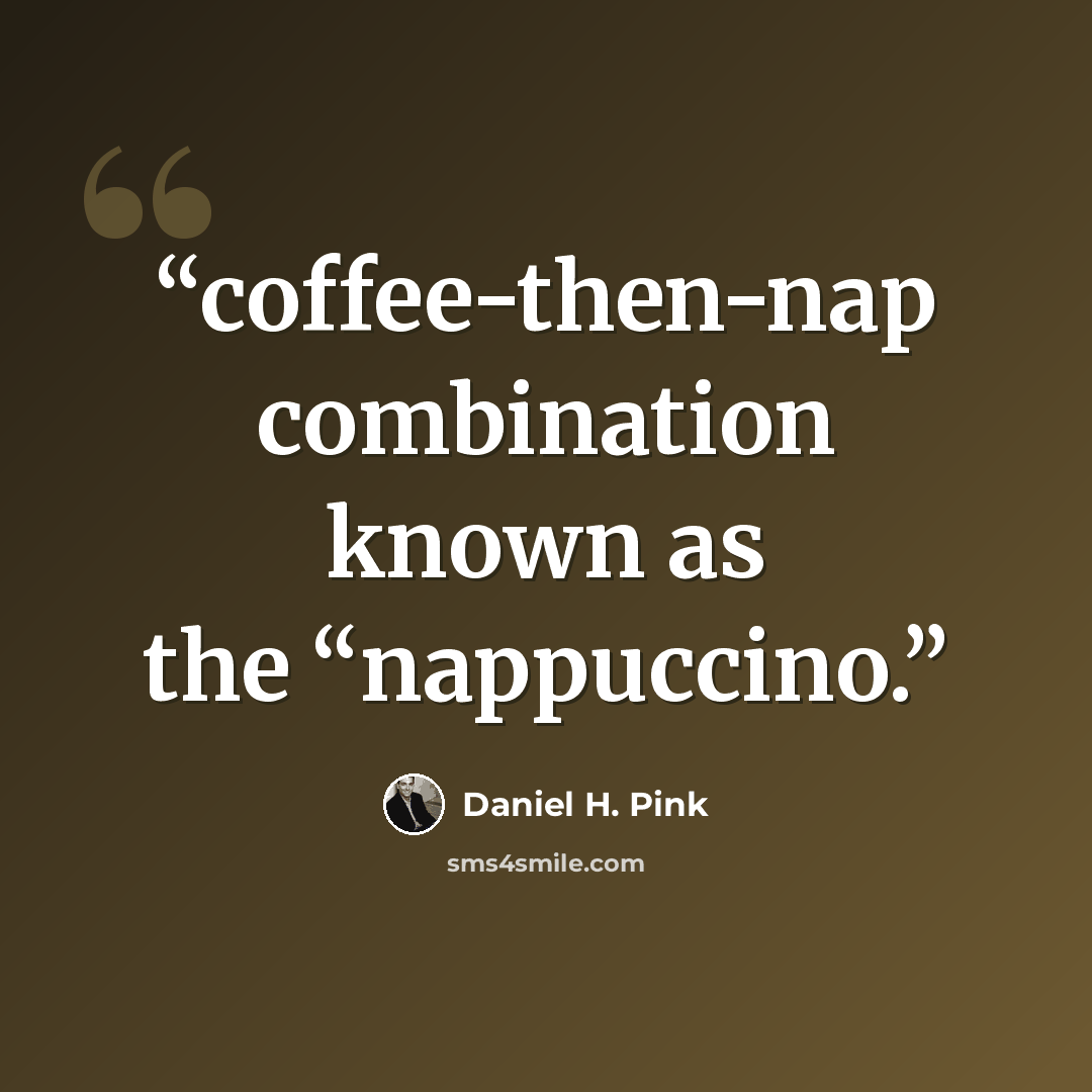 “coffee-then-nap combination known as the “nappuccino.” quote by Daniel H. Pink