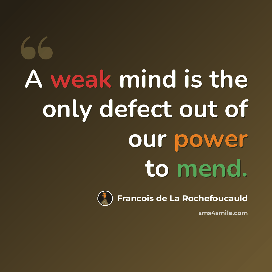 “A weak mind is the only defect out of our power to mend.” quote by Francois de La Rochefoucauld