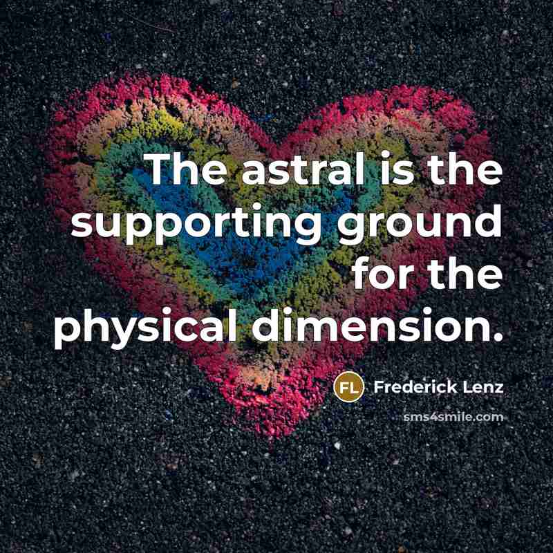 “The astral is the supporting ground for the physical dimension.” quote by Frederick Lenz