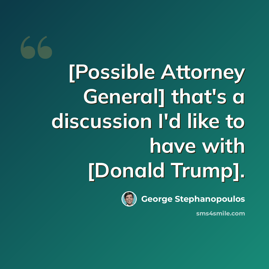 “[Possible Attorney General] that's a discussion I'd like to have with [Donald Trump].” quote by George Stephanopoulos