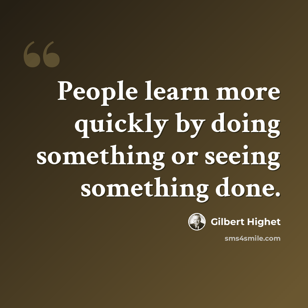“People learn more quickly by doing something or seeing something done.” quote by Gilbert Highet