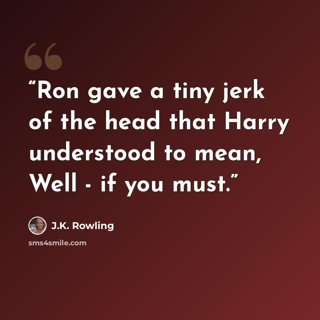 “Ron gave a tiny jerk of the head that Harry understood to mean, Well - if you must.” quote by J.K. Rowling