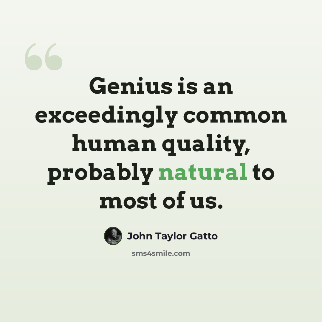 “Genius is an exceedingly common human quality, probably natural to most of us.” quote by John Taylor Gatto