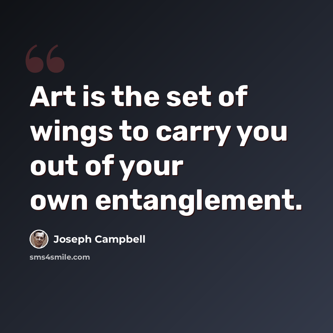 “Art is the set of wings to carry you out of your own entanglement.” quote by Joseph Campbell