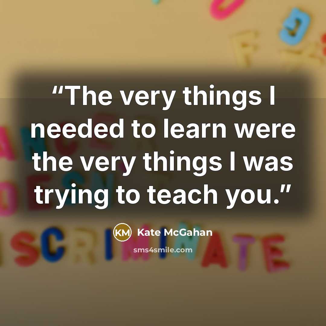 “The very things I needed to learn were the very things I was trying to teach you.” quote by Kate McGahan