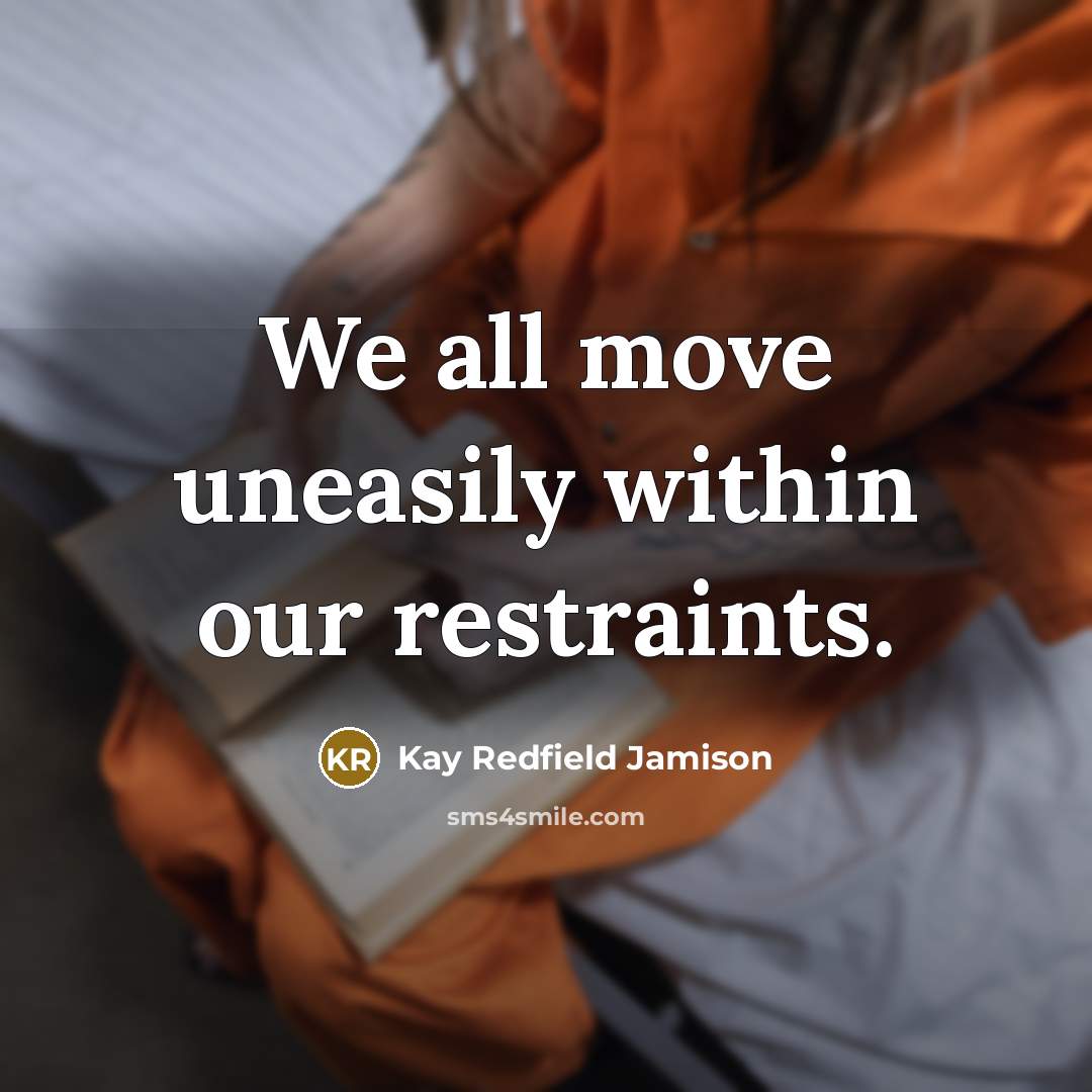 “We all move uneasily within our restraints.” quote by Kay Redfield Jamison