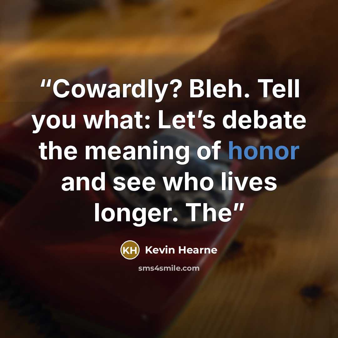 “Cowardly? Bleh. Tell you what: Let’s debate the meaning of honor and see who lives longer. The” quote by Kevin Hearne
