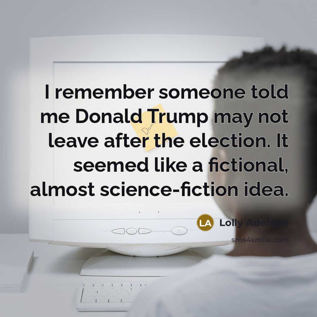 “I remember someone told me Donald Trump may not leave after the election. It seemed like a fictional, almost science-fiction idea.” quote by Lolly Adefope