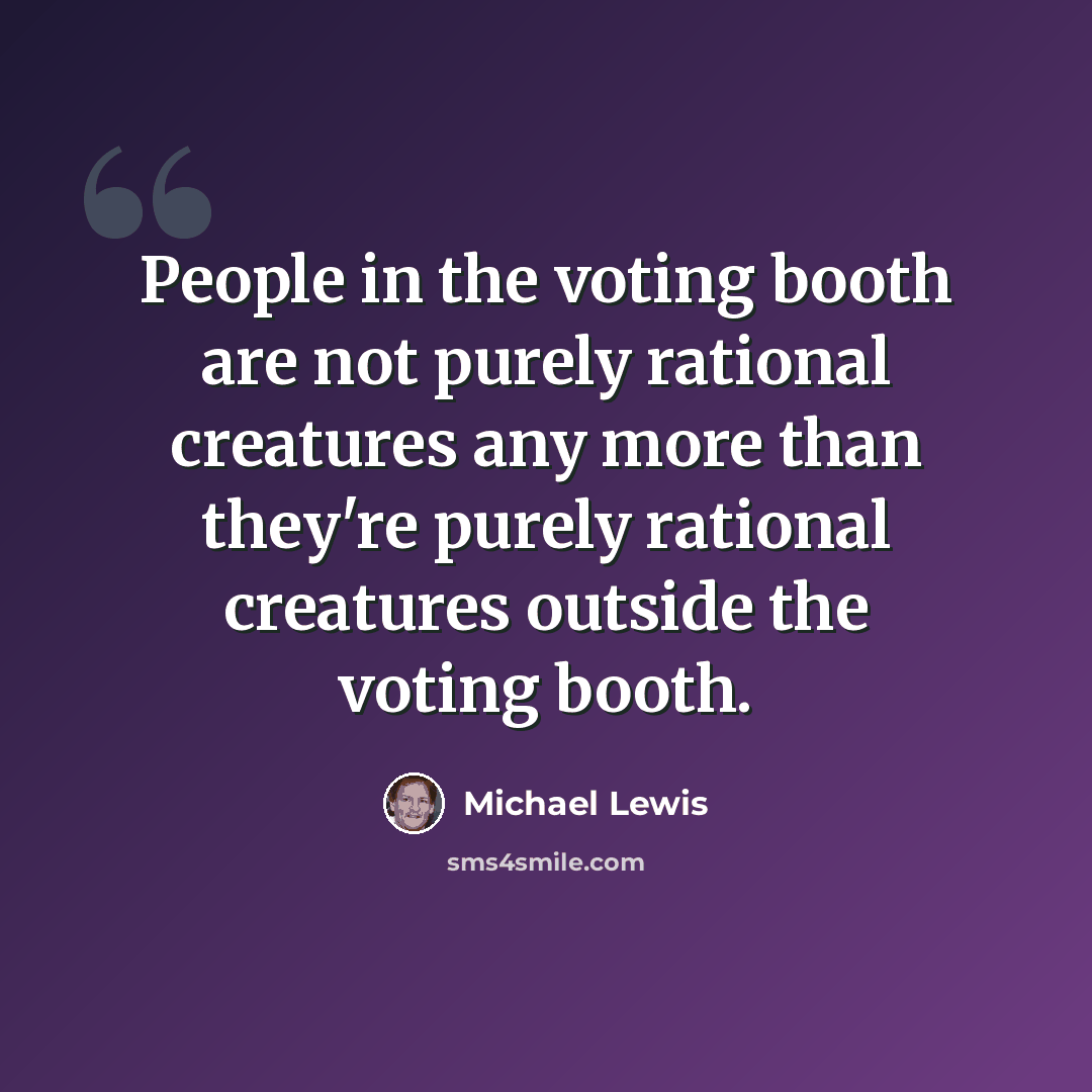 “People in the voting booth are not purely rational creatures any more than they're purely rational creatures outside the voting booth.” quote by Michael Lewis