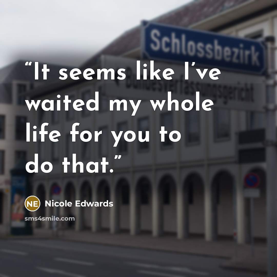 “It seems like I’ve waited my whole life for you to do that.” quote by Nicole Edwards