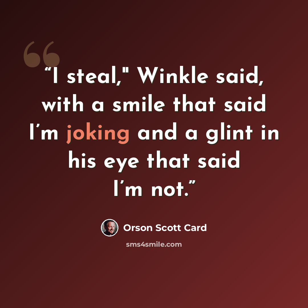 “I steal," Winkle said, with a smile that said I’m joking and a glint in his eye that said I’m not.” quote by Orson Scott Card