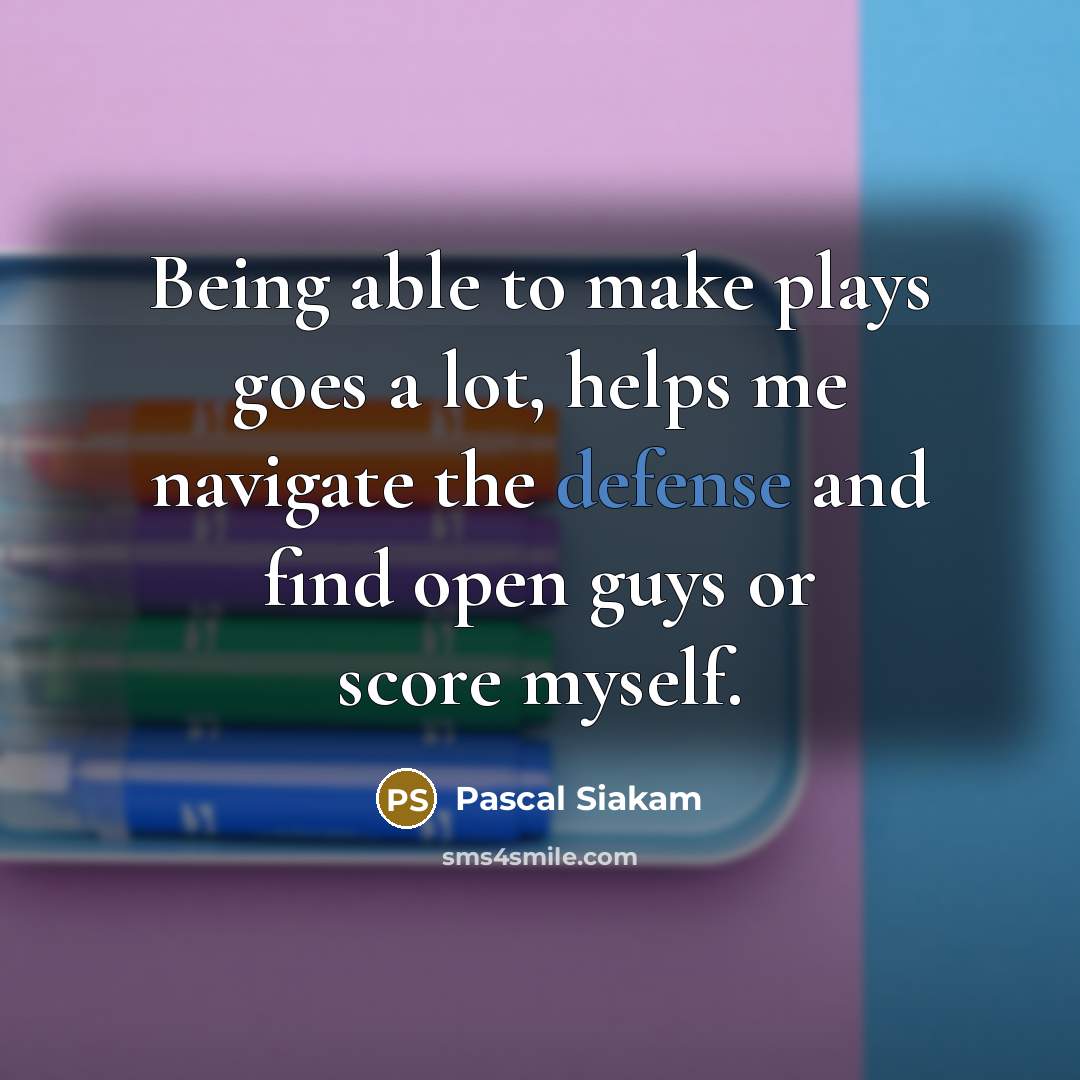 “Being able to make plays goes a lot, helps me navigate the defense and find open guys or score myself.” quote by Pascal Siakam