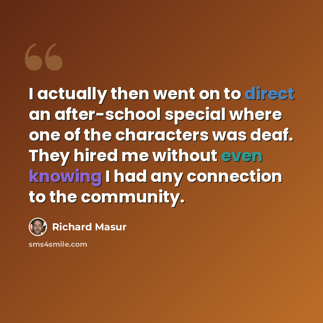 “I actually then went on to direct an after-school special where one of the characters was deaf. They hired me without even knowing I had any connection to the community.” quote by Richard Masur