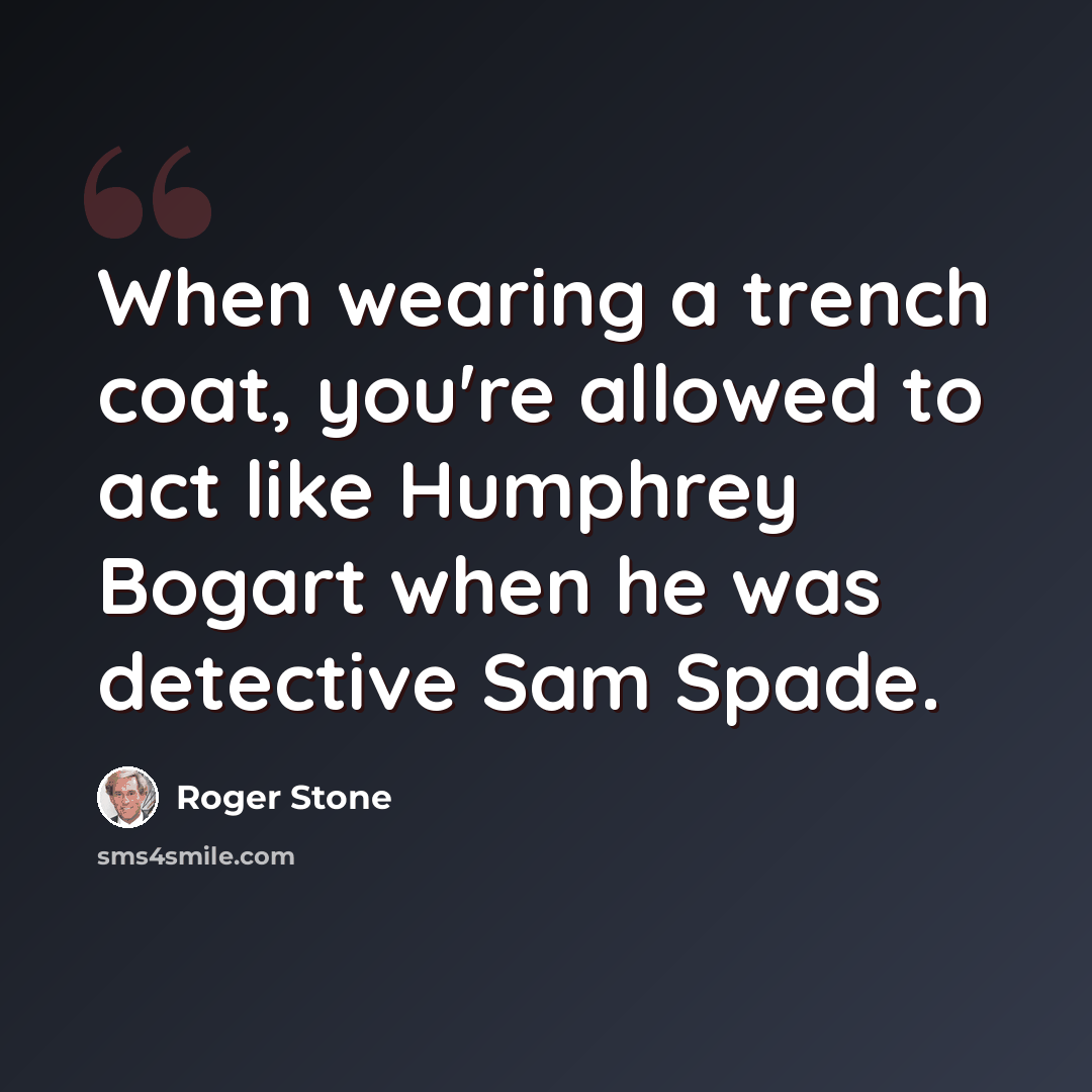 “When wearing a trench coat, you're allowed to act like Humphrey Bogart when he was detective Sam Spade.” quote by Roger Stone