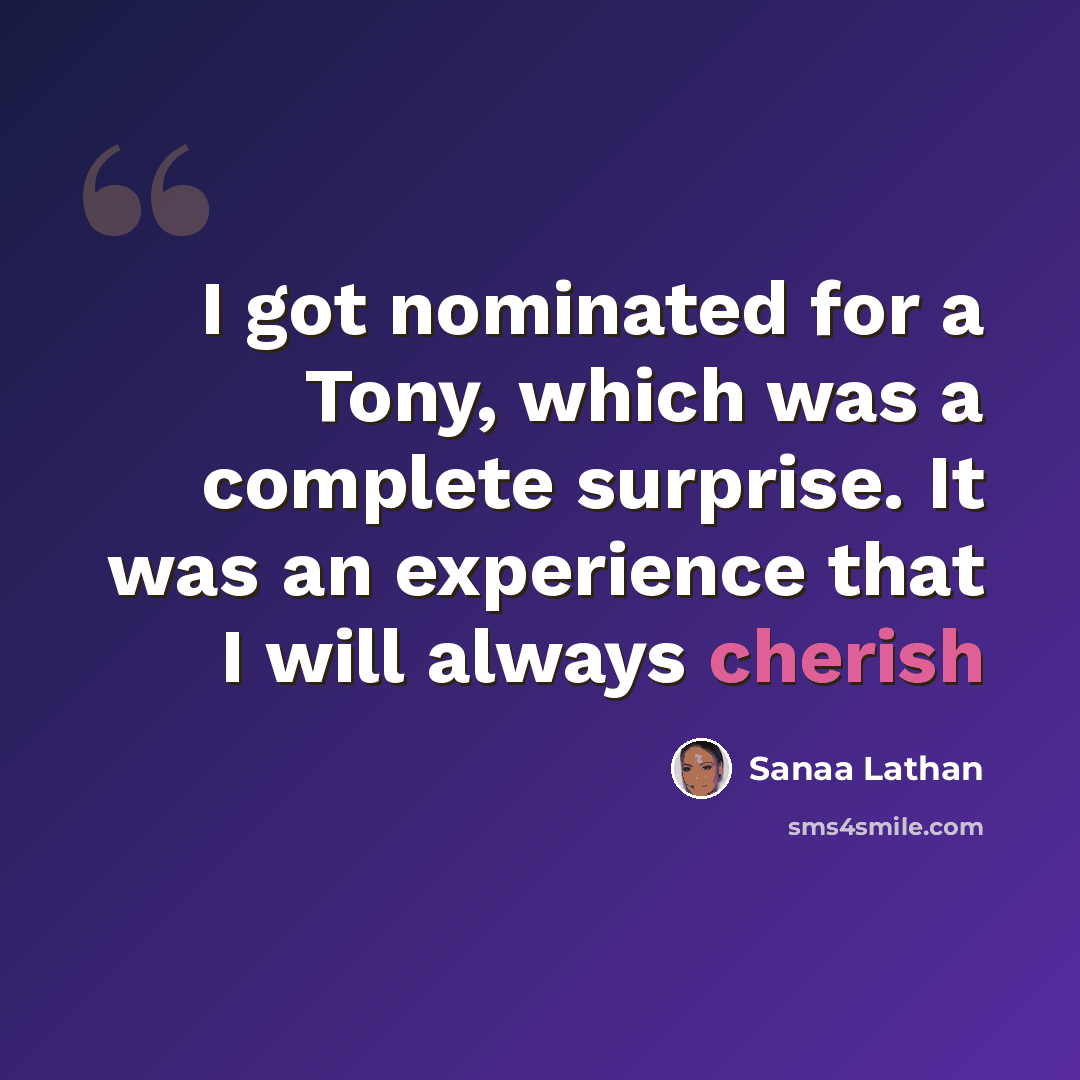 “I got nominated for a Tony, which was a complete surprise. It was an experience that I will always cherish” quote by Sanaa Lathan