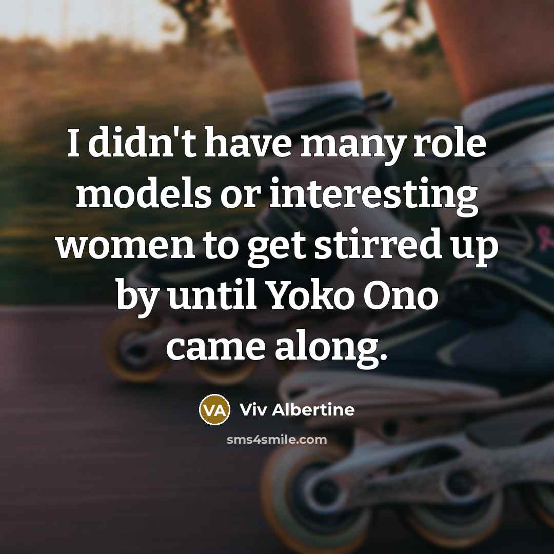 “I didn't have many role models or interesting women to get stirred up by until Yoko Ono came along.” quote by Viv Albertine