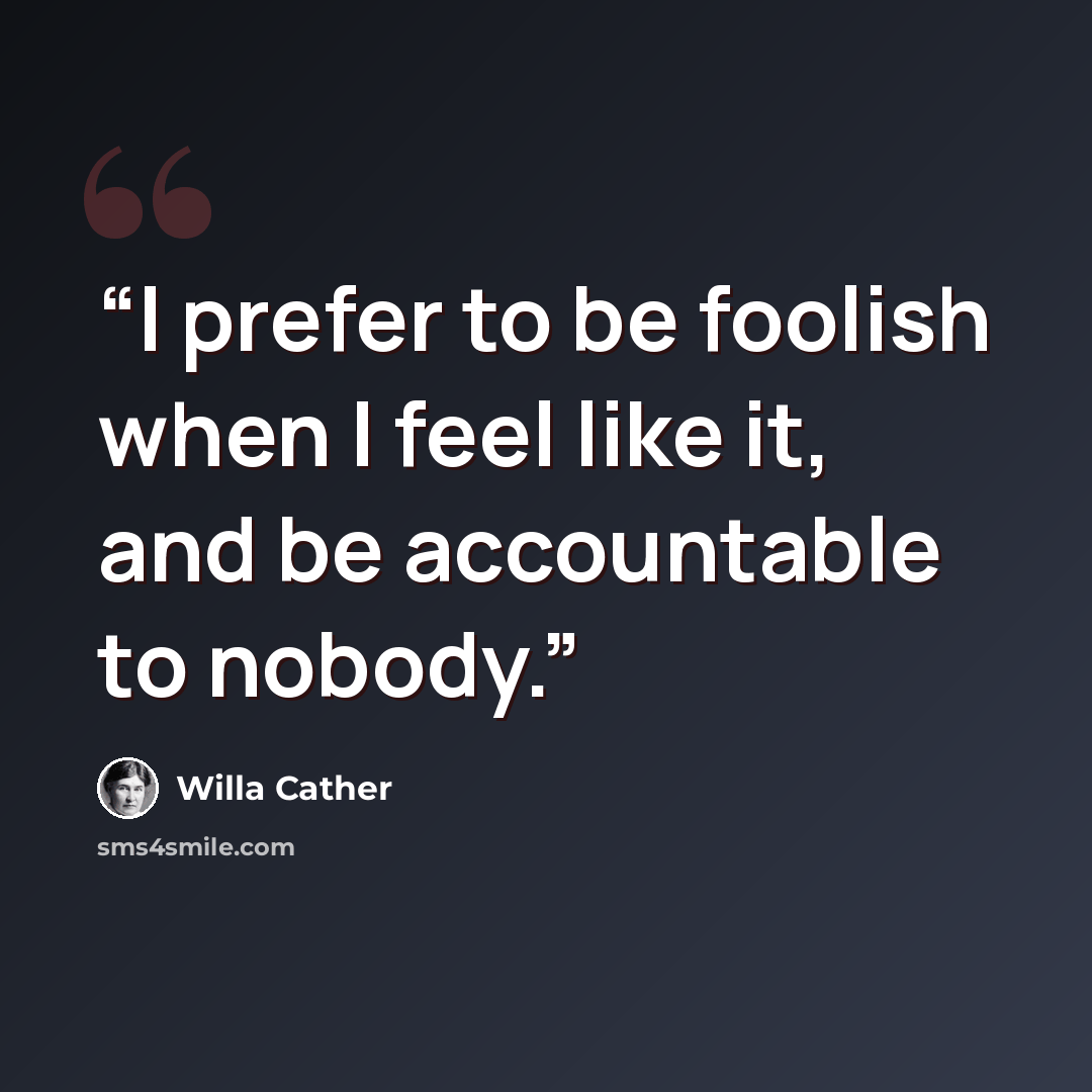 “I prefer to be foolish when I feel like it, and be accountable to nobody.” quote by Willa Cather