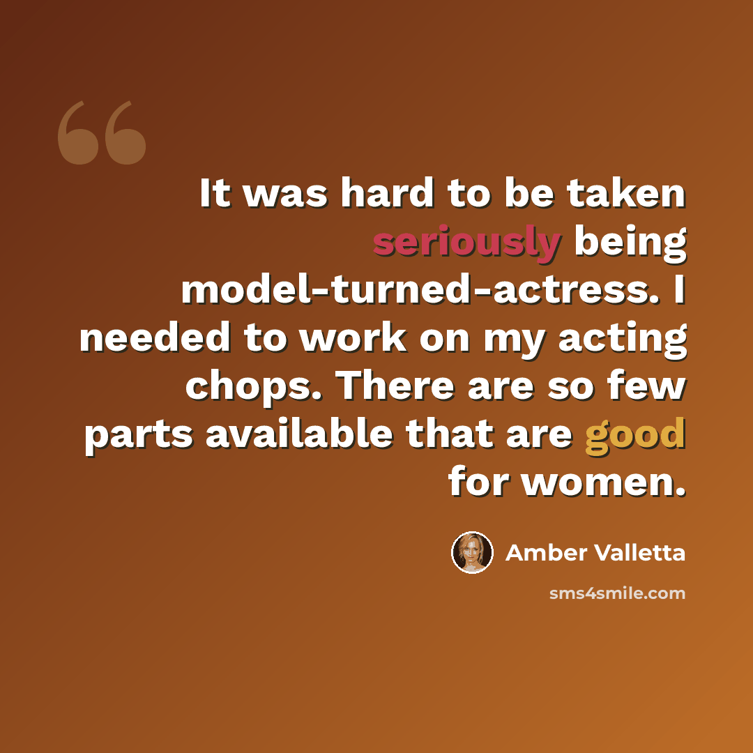 “It was hard to be taken seriously being model-turned-actress. I needed to work on my acting chops. There are so few parts available that are good for women.” quote by Amber Valletta