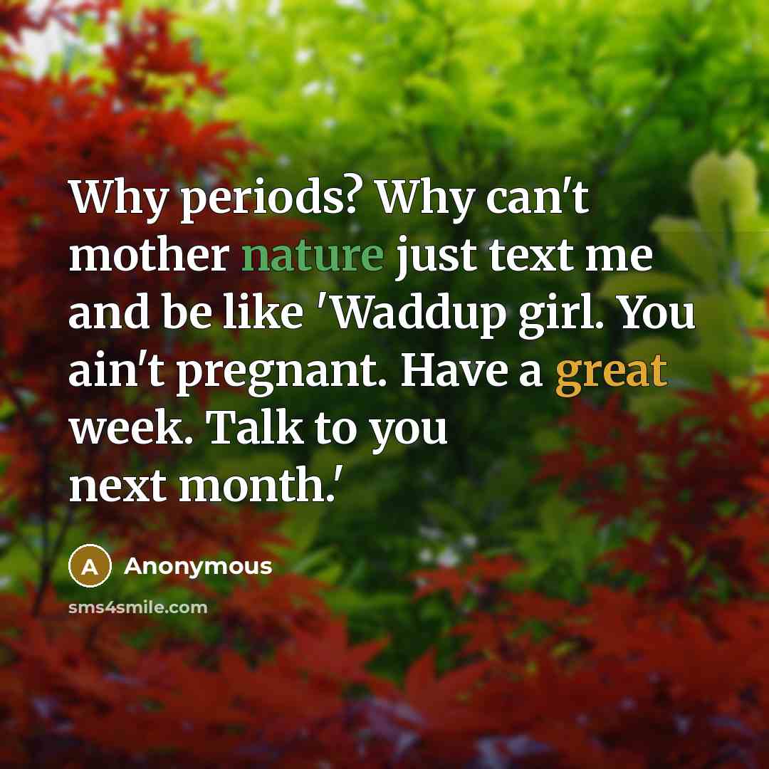 “Why periods? Why can't mother nature just text me and be like 'Waddup girl. You ain't pregnant. Have a great week. Talk to you next month.'” quote by Anonymous