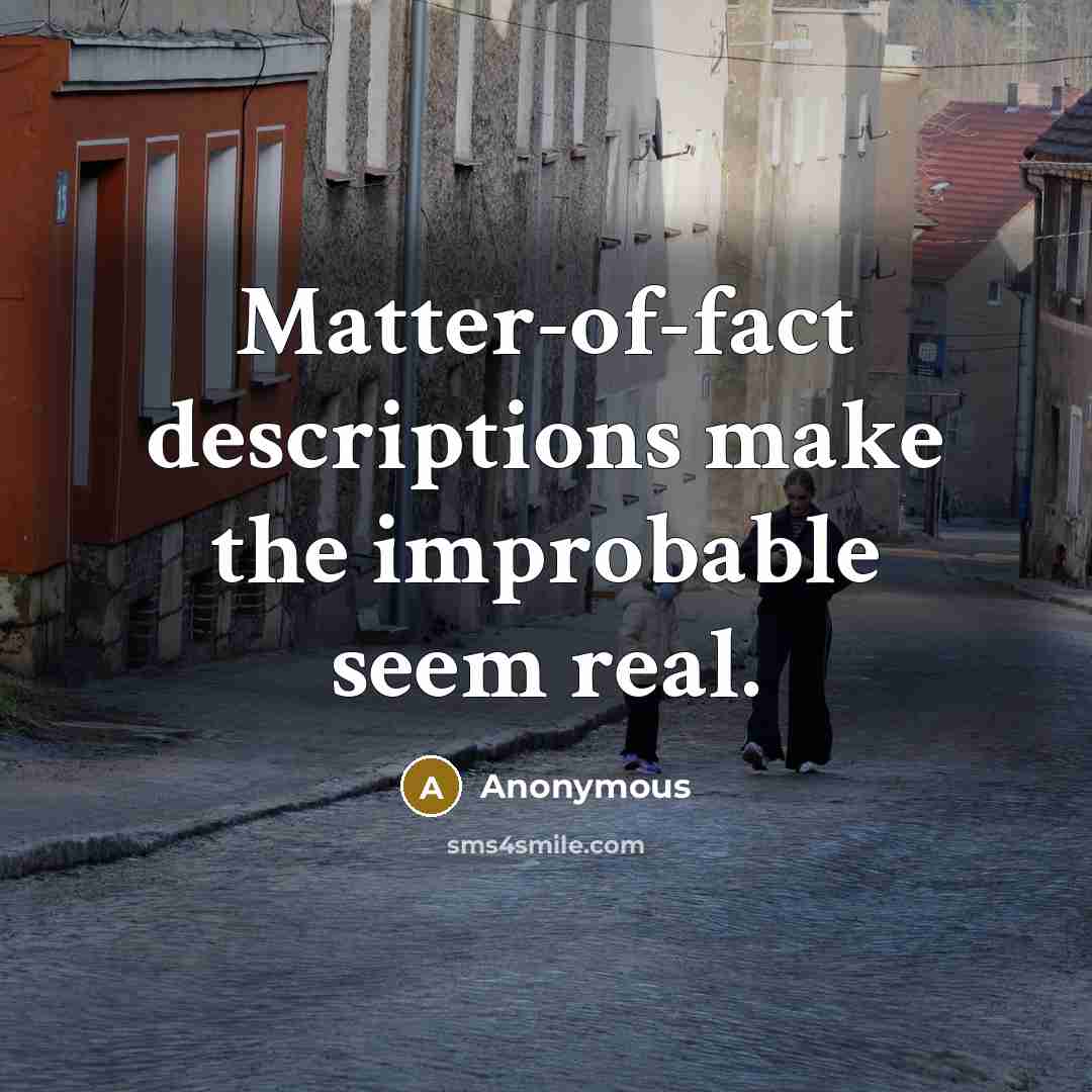 “Matter-of-fact descriptions make the improbable seem real.” quote by Anonymous