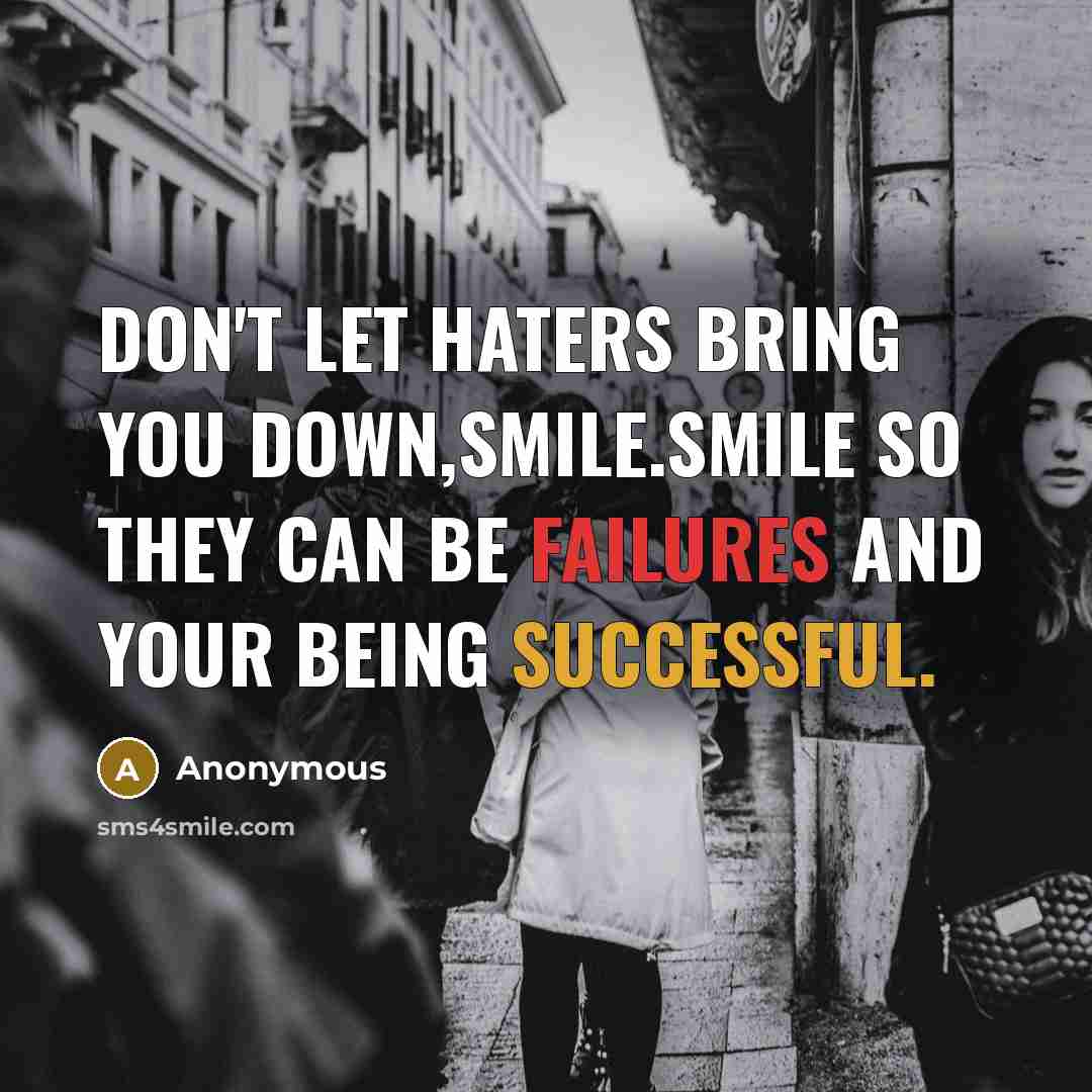 “Don't let haters bring you down,smile.Smile so they can be failures and your being successful.” quote by Anonymous