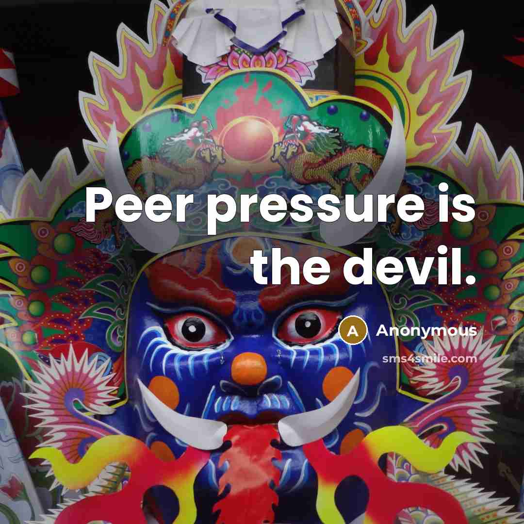 “Peer pressure is the devil.” quote by Anonymous