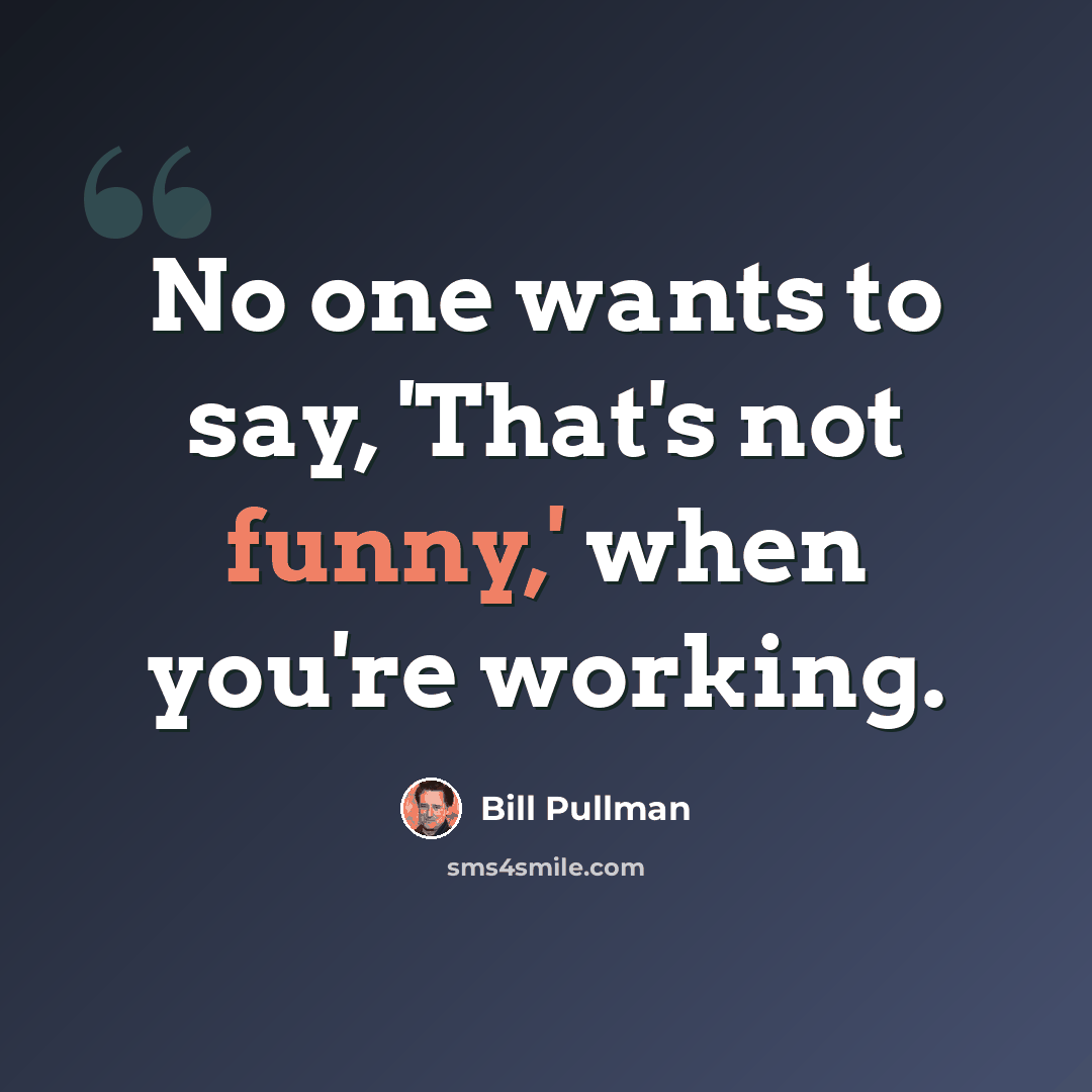 “No one wants to say, 'That's not funny,' when you're working.” quote by Bill Pullman