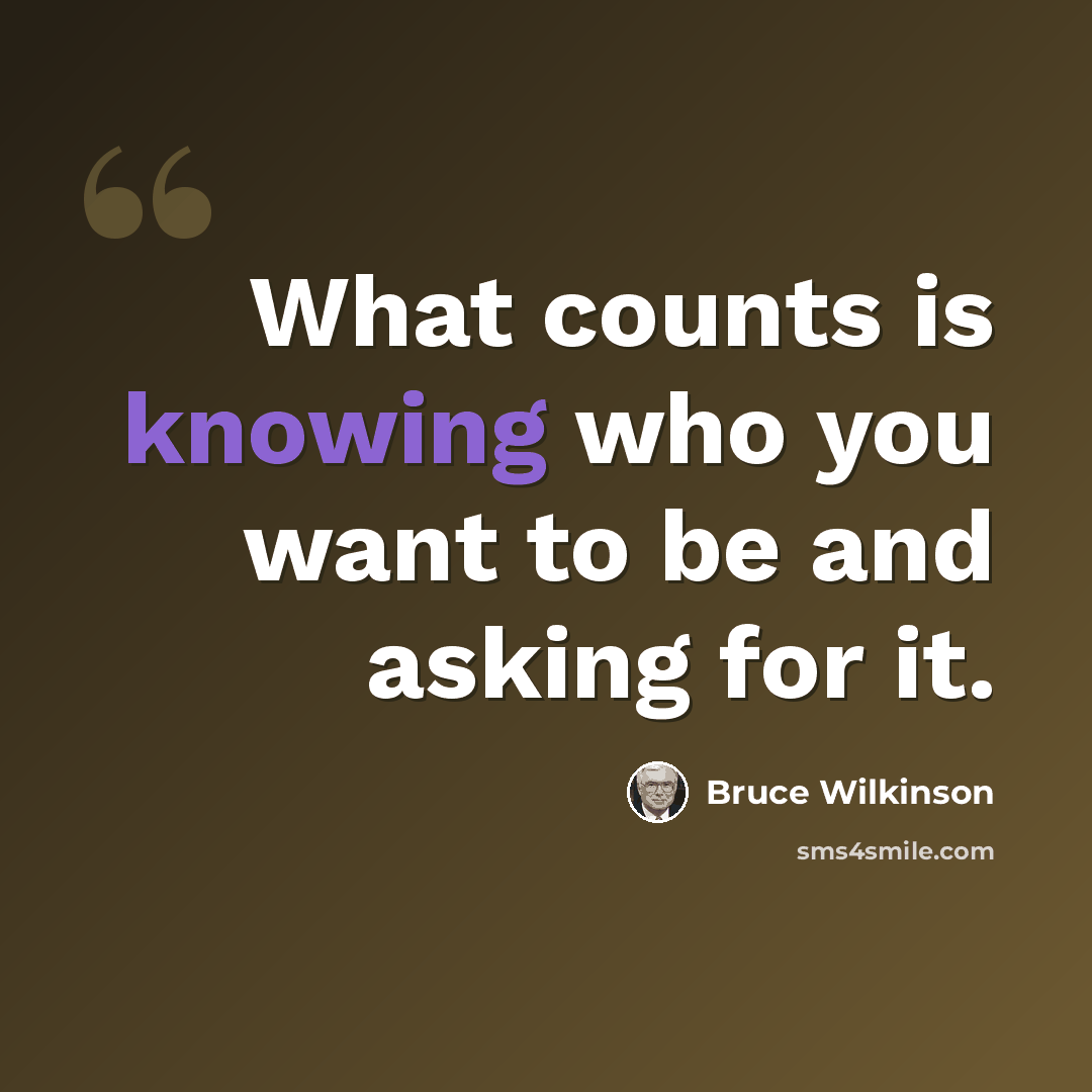 “What counts is knowing who you want to be and asking for it.” quote by Bruce Wilkinson