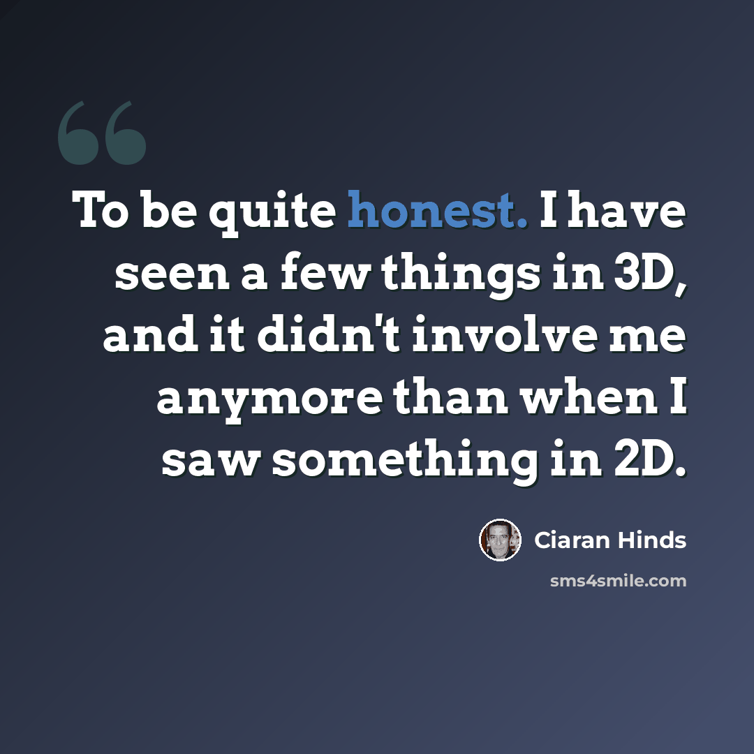 “To be quite honest. I have seen a few things in 3D, and it didn't involve me anymore than when I saw something in 2D.” quote by Ciaran Hinds
