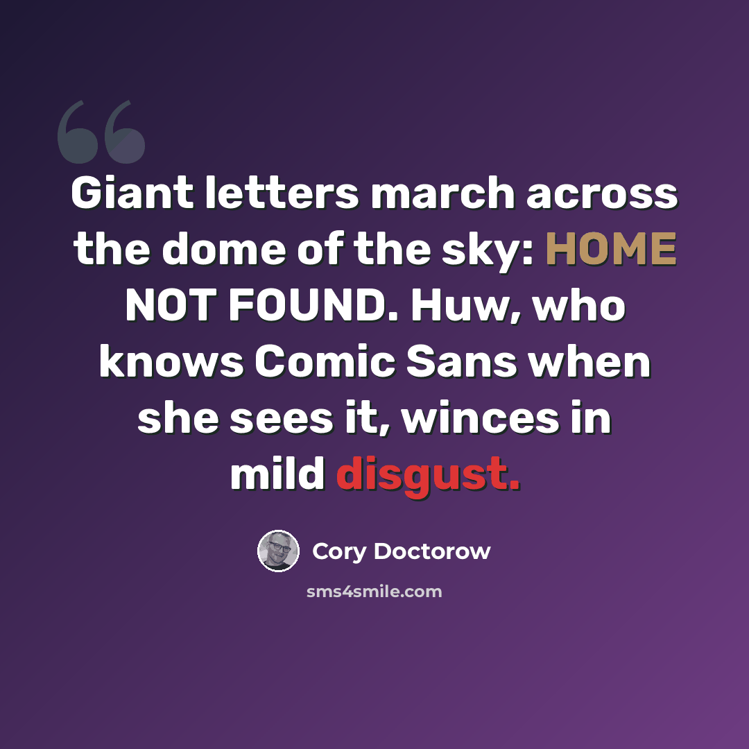 “Giant letters march across the dome of the sky: HOME NOT FOUND. Huw, who knows Comic Sans when she sees it, winces in mild disgust.” quote by Cory Doctorow