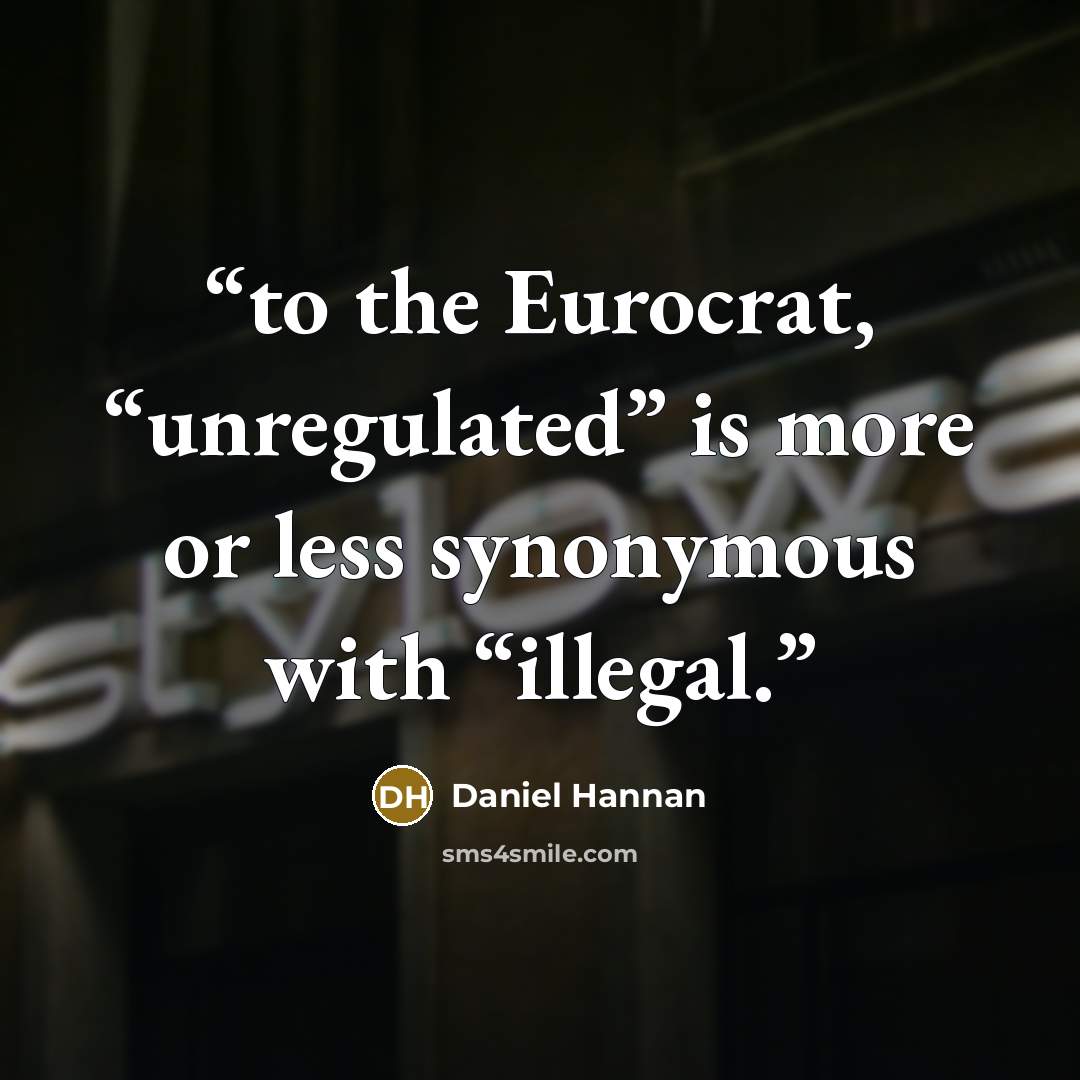 “to the Eurocrat, “unregulated” is more or less synonymous with “illegal.” quote by Daniel Hannan