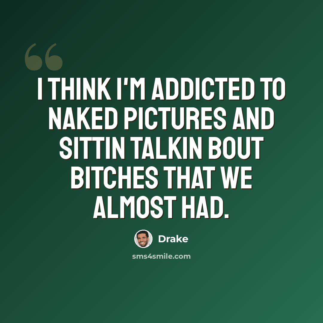 “I think I'm addicted to naked pictures and sittin talkin bout bitches that we almost had.” quote by Drake
