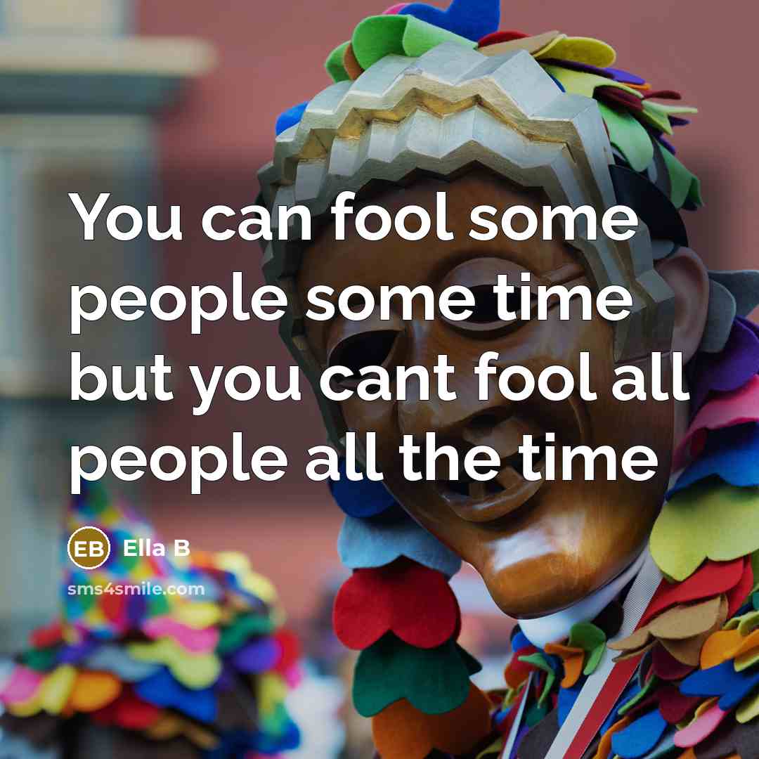 “You can fool some people some time but you cant fool all people all the time” quote by Ella B