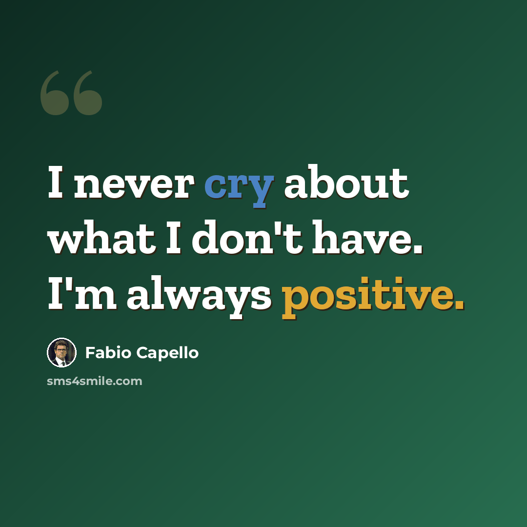 “I never cry about what I don't have. I'm always positive.” quote by Fabio Capello