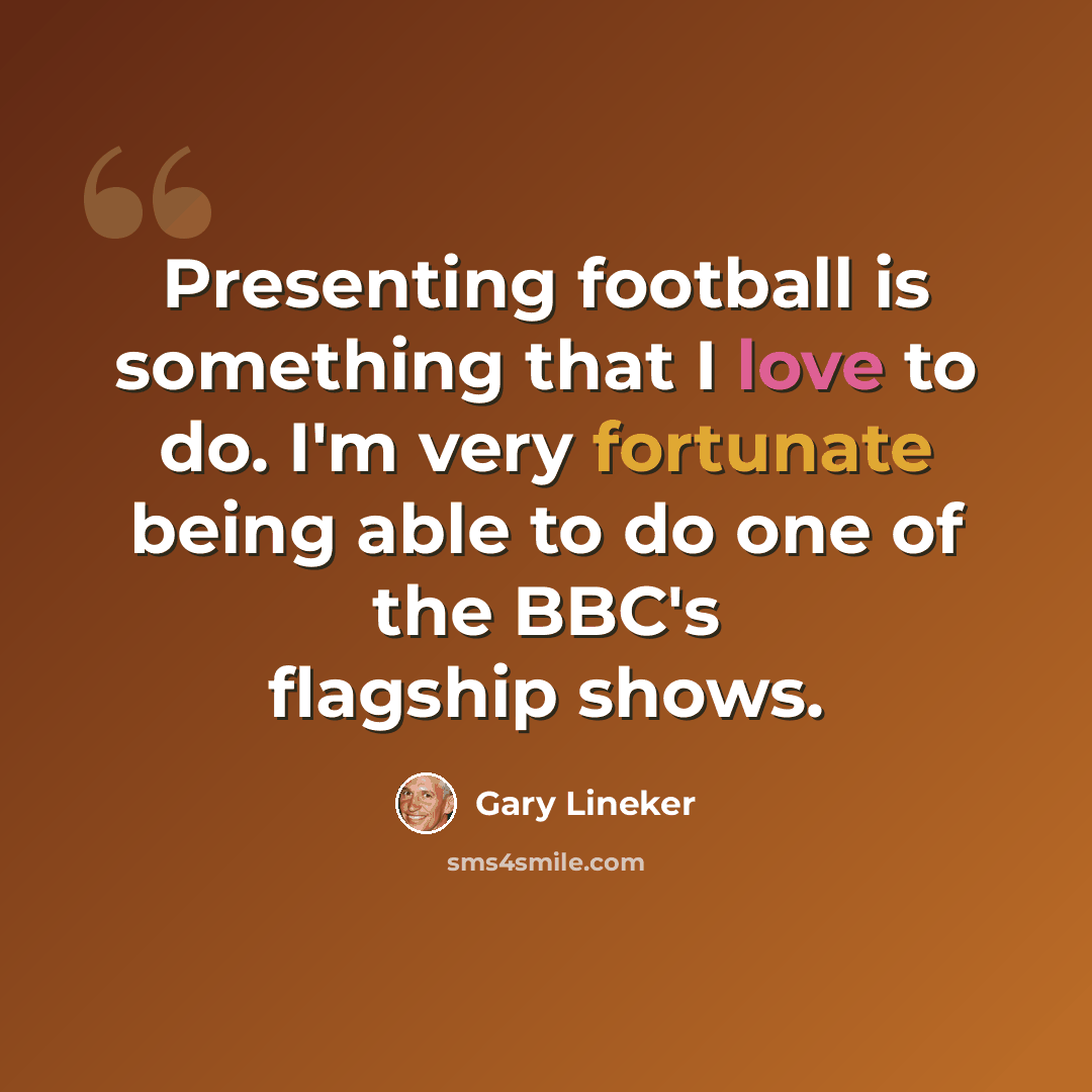 “Presenting football is something that I love to do. I'm very fortunate being able to do one of the BBC's flagship shows.” quote by Gary Lineker