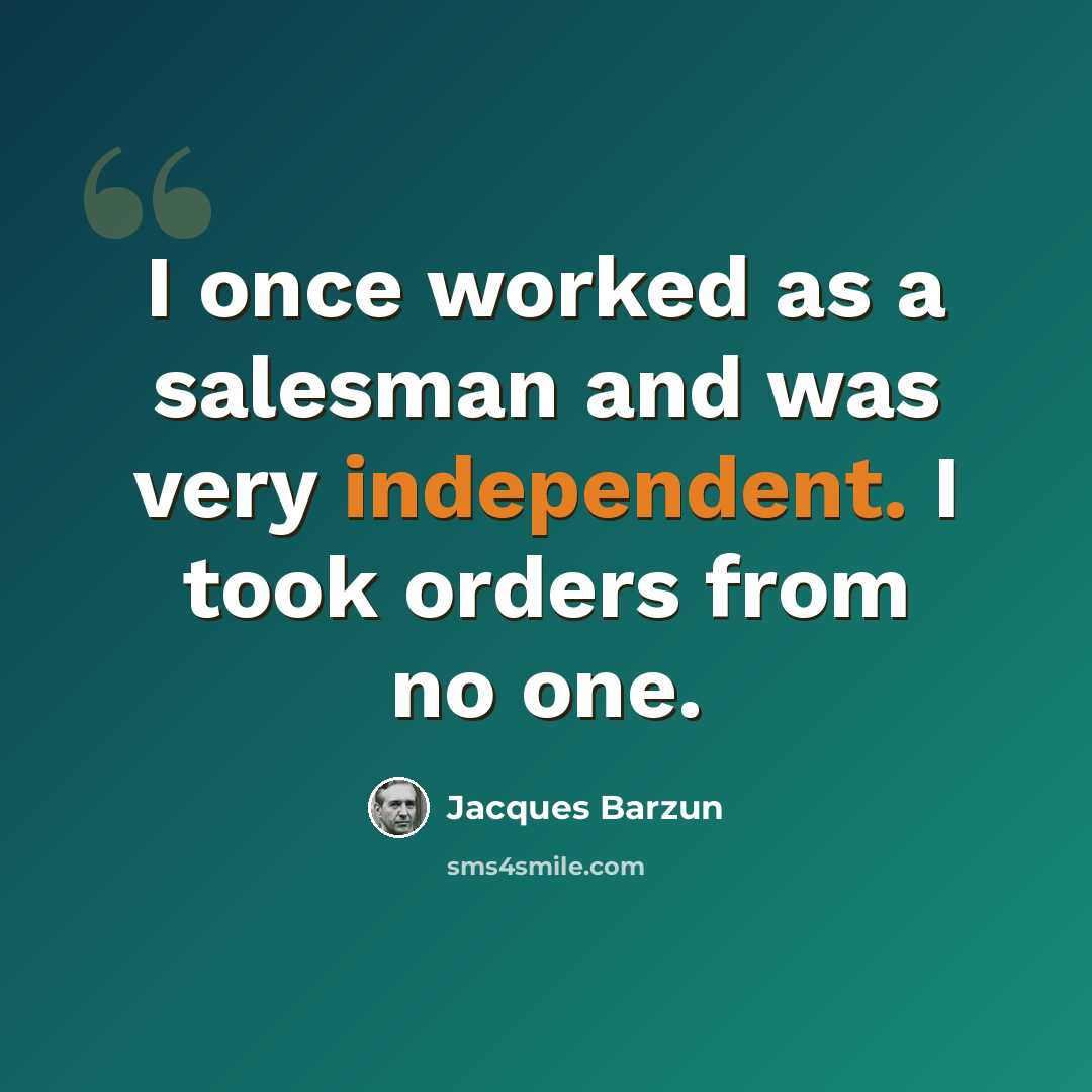 “I once worked as a salesman and was very independent. I took orders from no one.” quote by Jacques Barzun