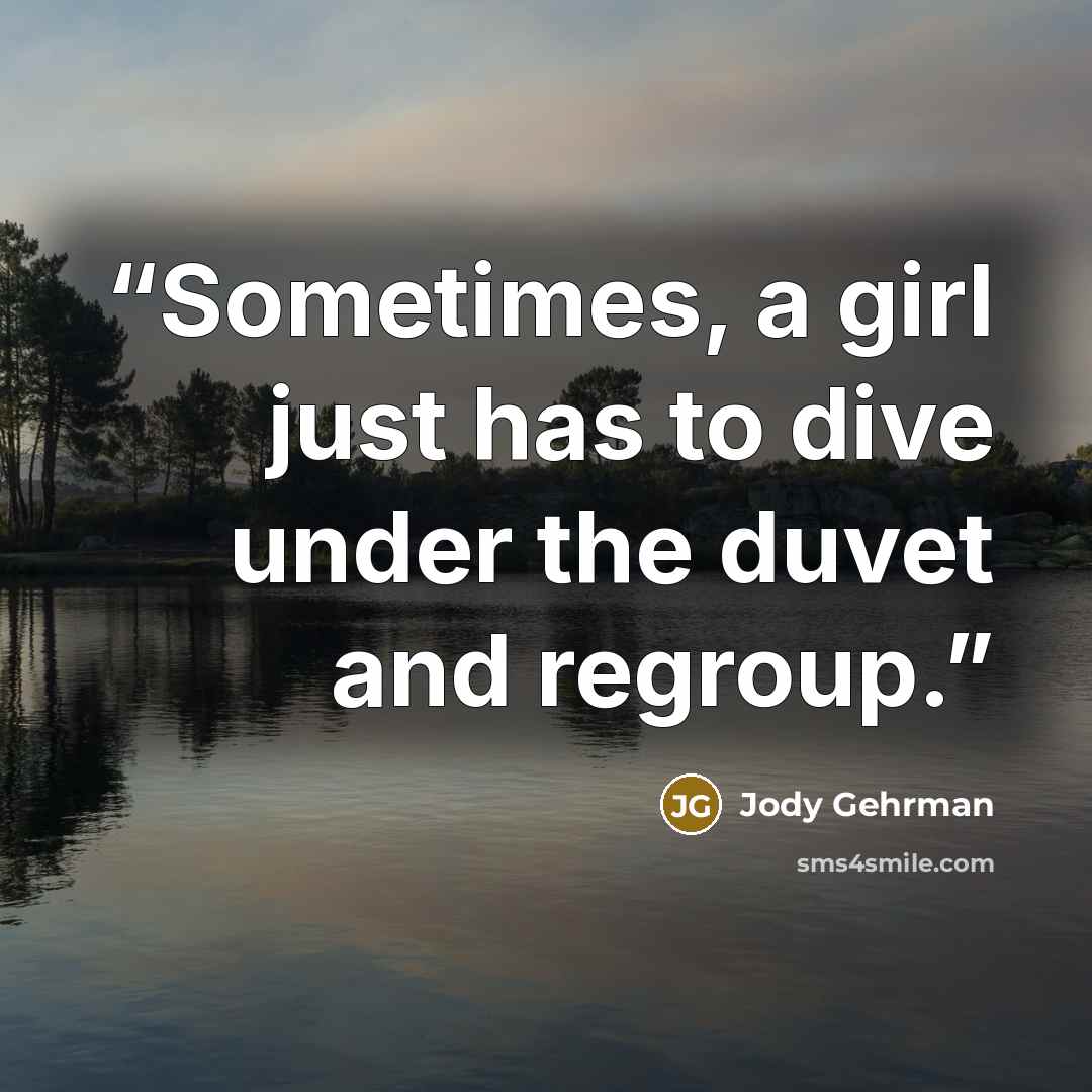 “Sometimes, a girl just has to dive under the duvet and regroup.” quote by Jody Gehrman
