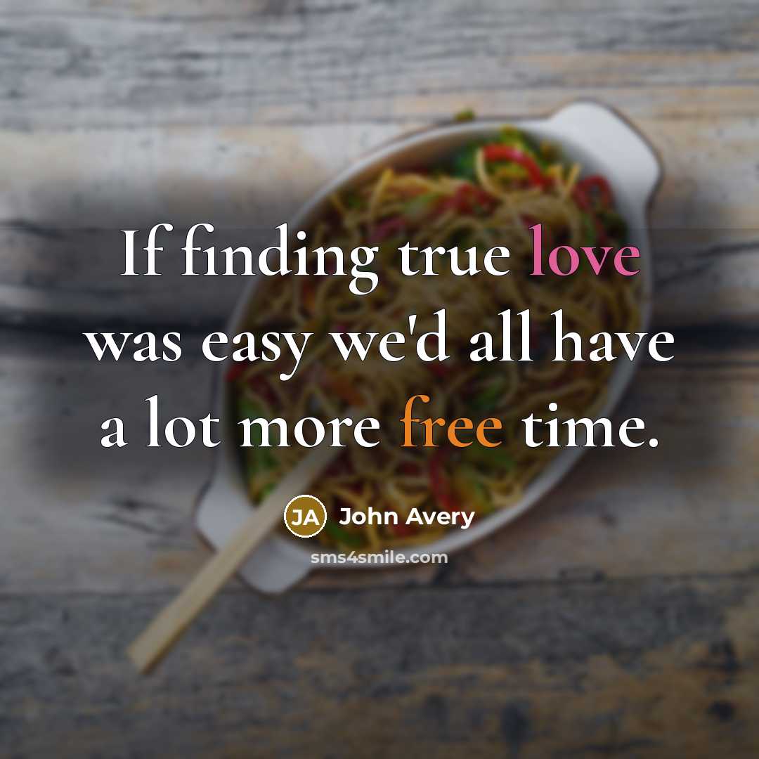 “If finding true love was easy we'd all have a lot more free time.” quote by John Avery