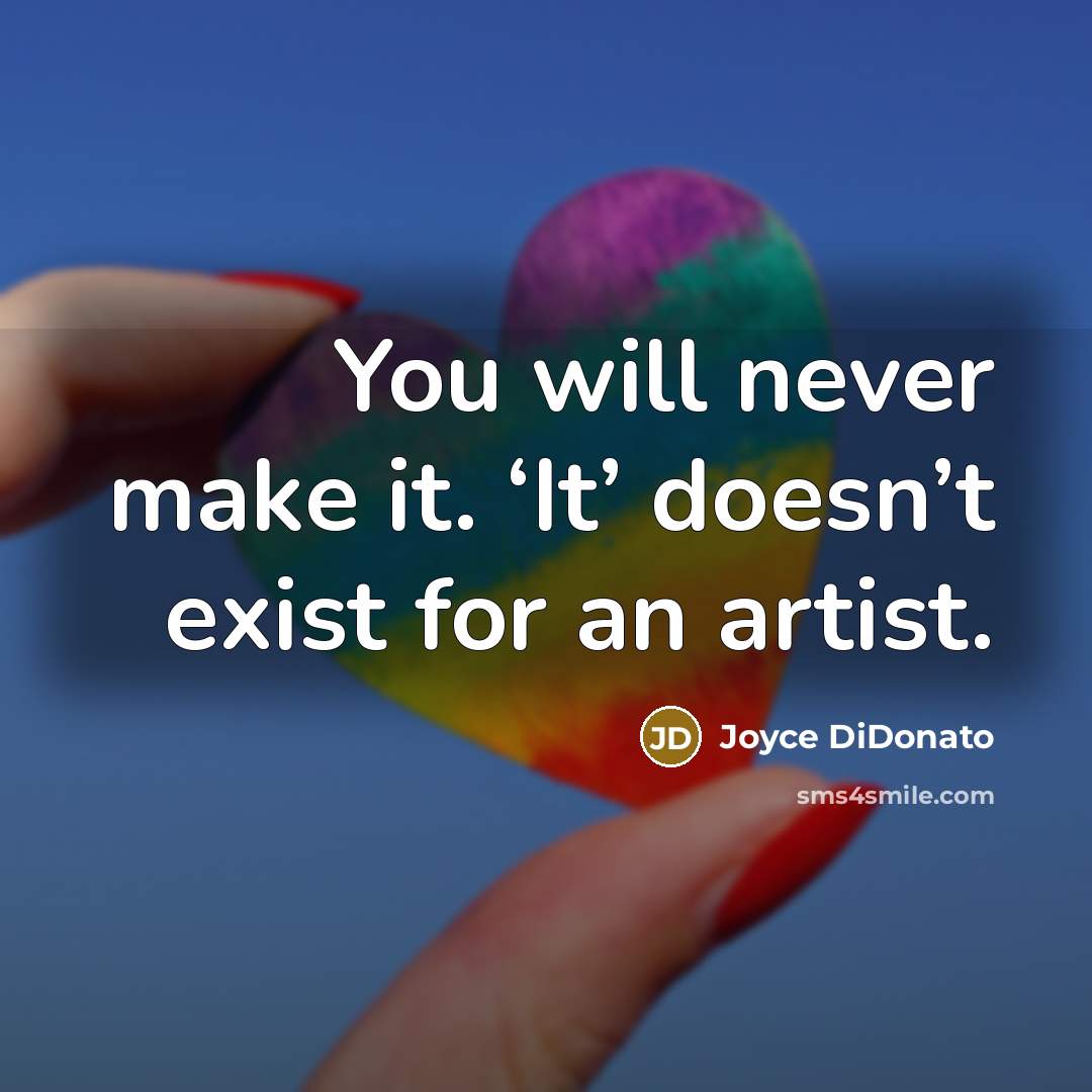 “You will never make it. ‘It’ doesn’t exist for an artist.” quote by Joyce DiDonato