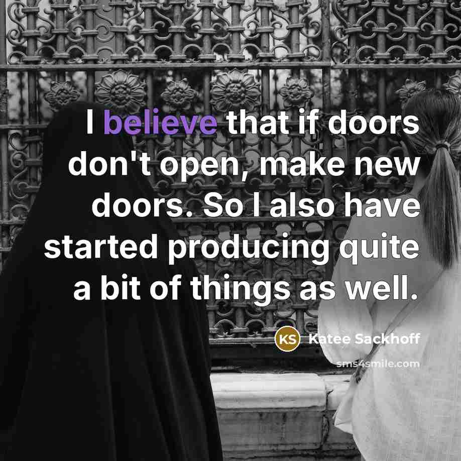 “I believe that if doors don't open, make new doors. So I also have started producing quite a bit of things as well.” quote by Katee Sackhoff