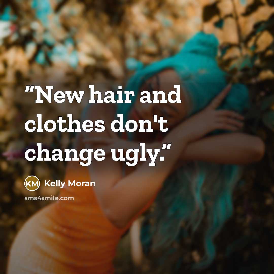 “New hair and clothes don't change ugly.” quote by Kelly Moran