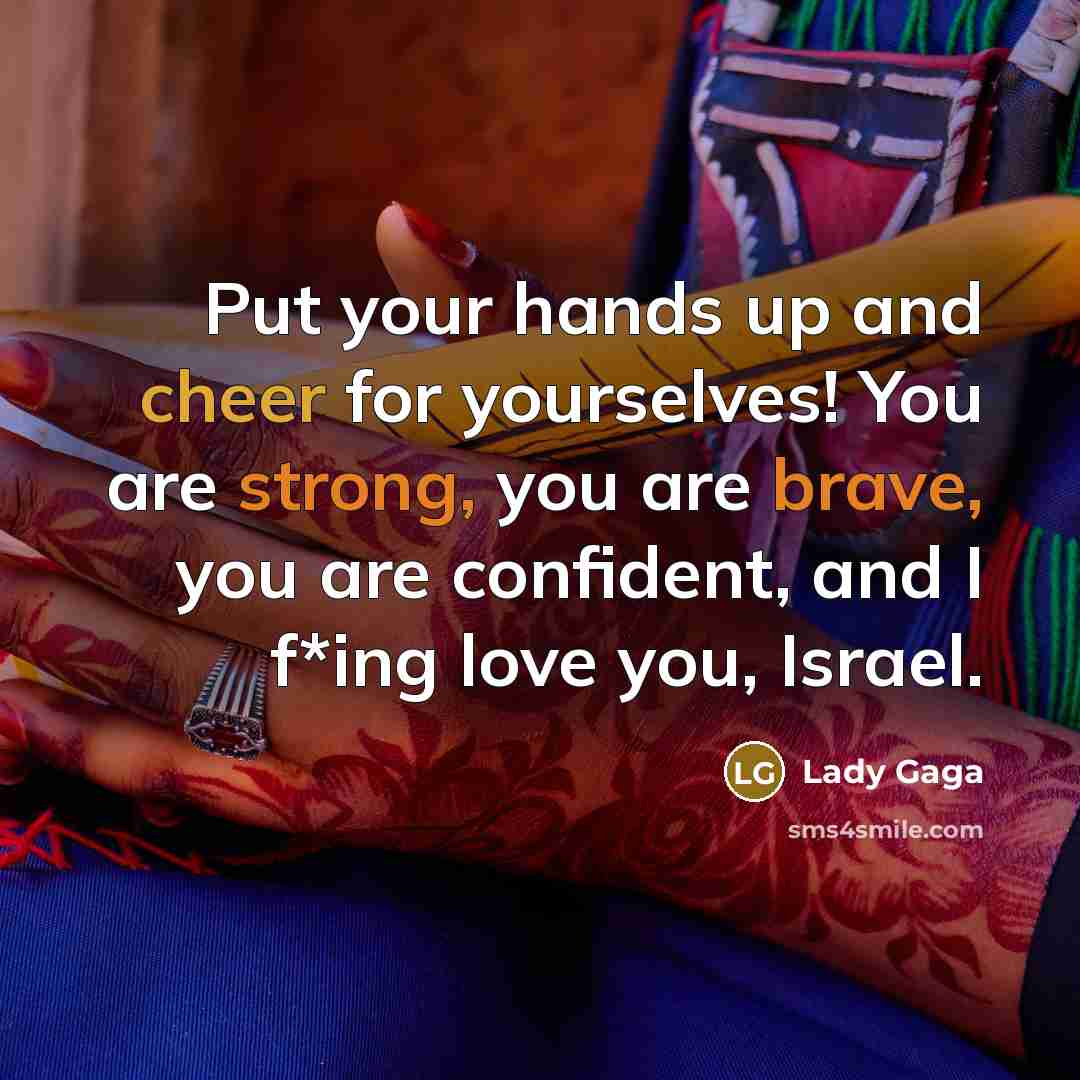 “Put your hands up and cheer for yourselves! You are strong, you are brave, you are confident, and I f*ing love you, Israel.” quote by Lady Gaga