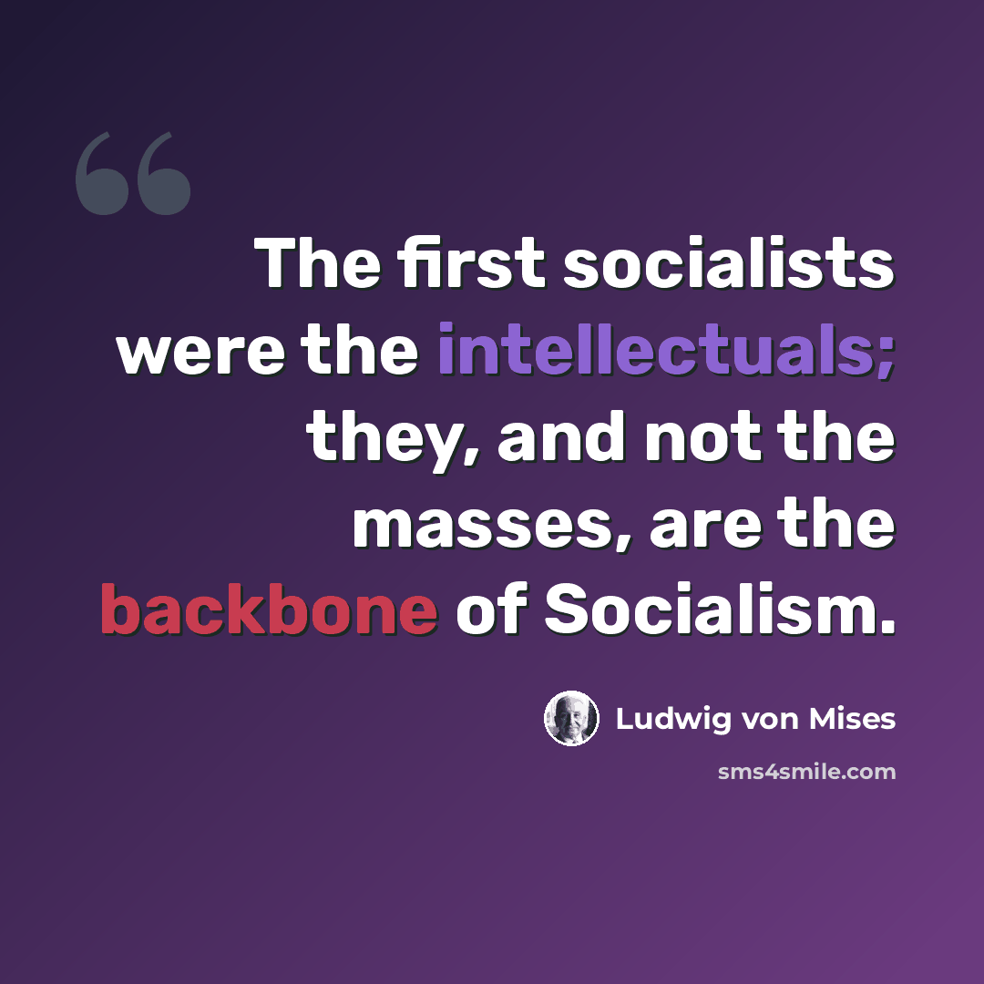 “The first socialists were the intellectuals; they, and not the masses, are the backbone of Socialism.” quote by Ludwig von Mises