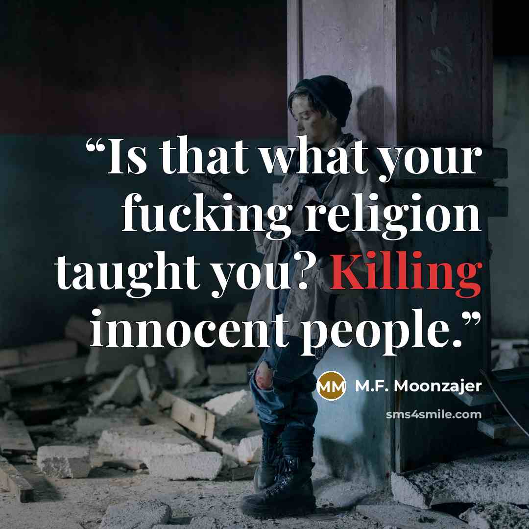 “Is that what your fucking religion taught you? Killing innocent people.” quote by M.F. Moonzajer
